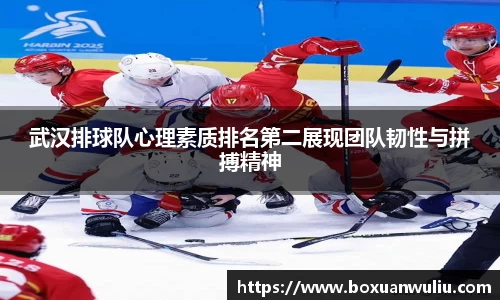 武汉排球队心理素质排名第二展现团队韧性与拼搏精神