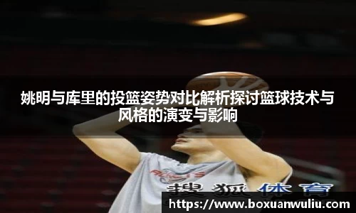 姚明与库里的投篮姿势对比解析探讨篮球技术与风格的演变与影响