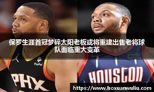 保罗生涯首冠梦碎太阳老板或将重建出售老将球队面临重大变革