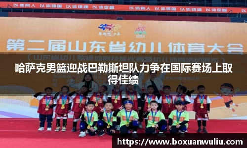 哈萨克男篮迎战巴勒斯坦队力争在国际赛场上取得佳绩